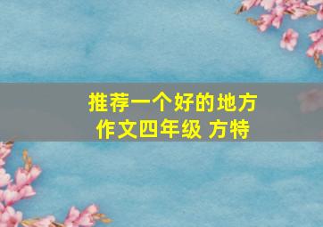 推荐一个好的地方作文四年级 方特